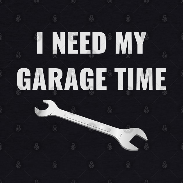 I Need My Garage Time Funny Mechanic by wygstore